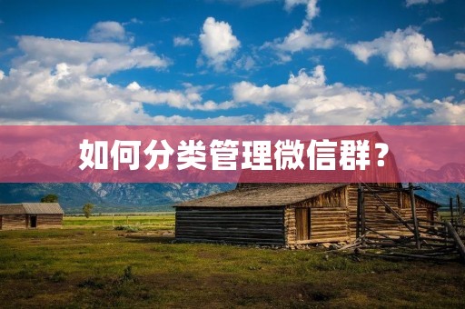 如何分类管理微信群? 如何分类管理微信群?