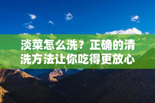 淡菜怎么洗?正确的清洗方法让你吃得更放心 淡菜怎么洗?正确的清洗方法让你吃得更放心