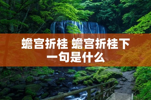 蟾宫折桂 蟾宫折桂下一句是什么