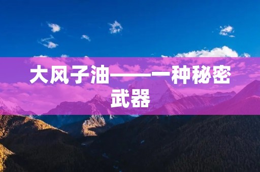 大风子油——一种秘密武器 大风子油——一种秘密武器
