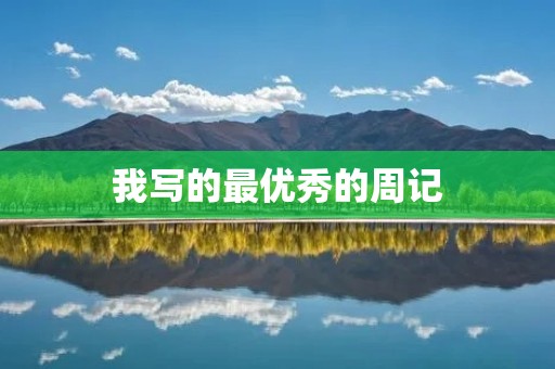我写的最优秀的周记 我写的最优秀的周记