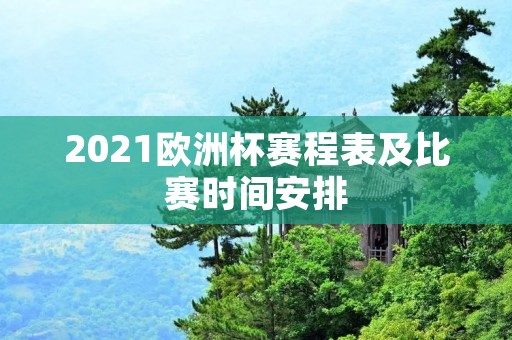 2021欧洲杯赛程表及比赛时间安排 2021欧洲杯赛程表及比赛时间安排