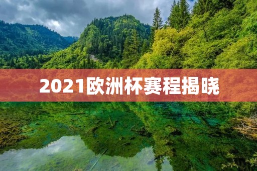2021欧洲杯赛程揭晓:强强对话,谁能问鼎欧洲之巅? 2021欧洲杯赛程揭晓:强强对话,谁能问鼎欧洲之巅?