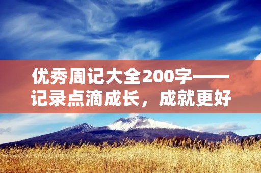 优秀周记大全200字——记录点滴成长，成就更好未来