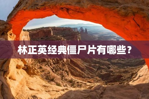 林正英经典僵尸片有哪些?