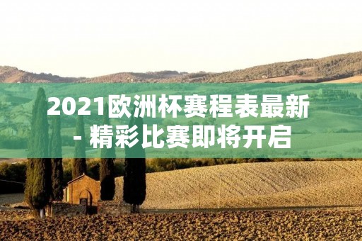 2021欧洲杯赛程表最新 - 精彩比赛即将开启 2021欧洲杯赛程表最新 - 精彩比赛即将开启