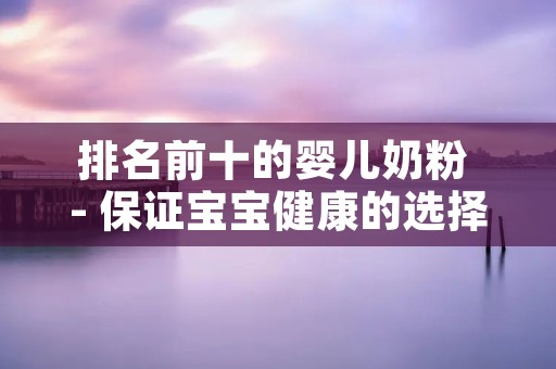 排名前十的婴儿奶粉 - 保证宝宝健康的选择