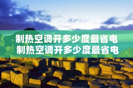 制热空调开多少度最省电 制热空调开多少度最省电呢
