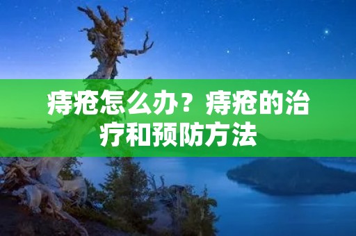 痔疮怎么办?痔疮的治疗和预防方法 痔疮怎么办?痔疮的治疗和预防方法