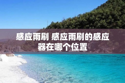感应雨刷 感应雨刷的感应器在哪个位置 感应雨刷 感应雨刷的感应器在哪个位置