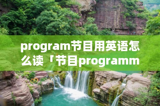 program节目用英语怎么读「节目programme怎么读」