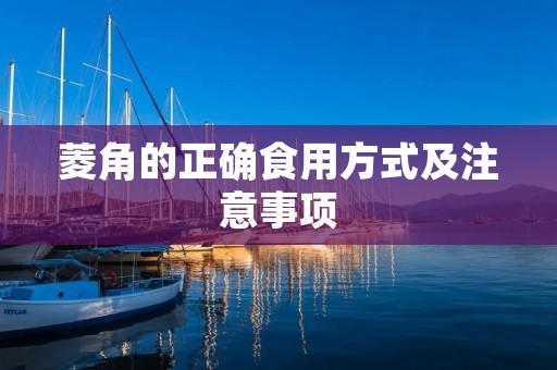 菱角的正确食用方式及注意事项 菱角的正确食用方式及注意事项