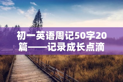 初一英语周记50字20篇——记录成长点滴