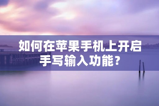 如何在苹果手机上开启手写输入功能? 如何在苹果手机上开启手写输入功能?