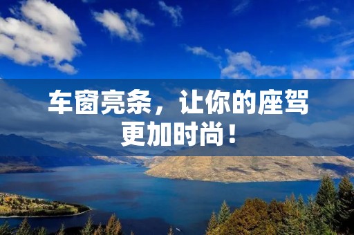 车窗亮条,让你的座驾更加时尚! 车窗亮条,让你的座驾更加时尚!