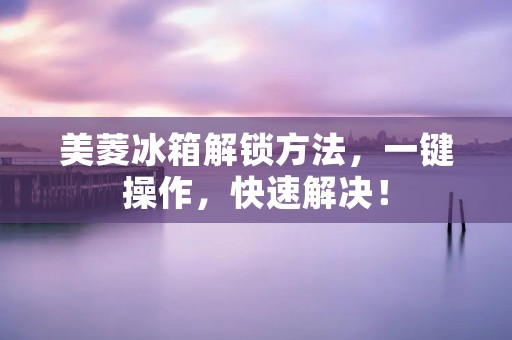 美菱冰箱解锁方法，一键操作，快速解决！