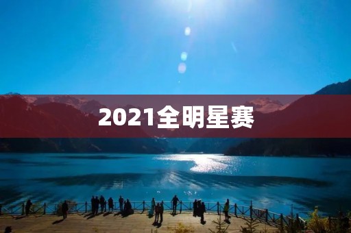 2021全明星赛：巨星云集的篮球盛宴