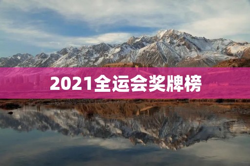 2021全运会奖牌榜：江苏队夺冠，四川队亚军