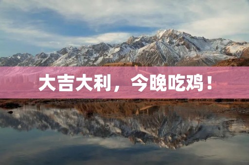 大吉大利,今晚吃鸡! 大吉大利,今晚吃鸡!