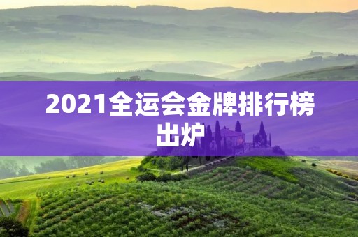 2021全运会金牌排行榜出炉:谁是最大赢家? 2021全运会金牌排行榜出炉:谁是最大赢家?