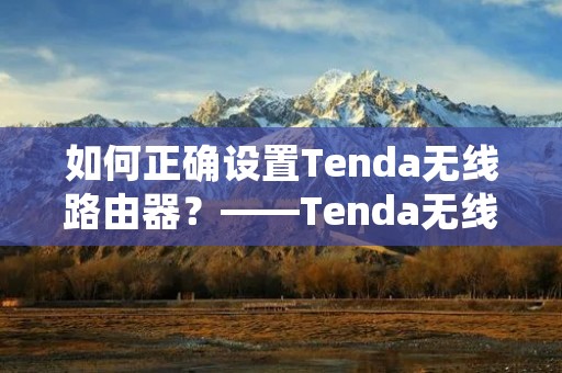 如何正确设置Tenda无线路由器?——Tenda无线路由器设置教程