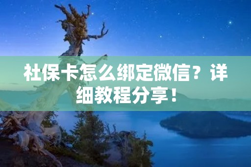 社保卡怎么绑定微信？详细教程分享！