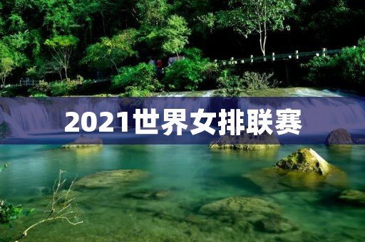 2021世界女排联赛：中国女排再次夺冠
