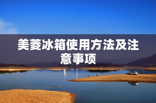 美菱冰箱使用方法及注意事项