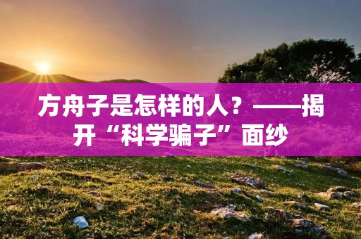方舟子是怎样的人?——揭开“科学骗子”面纱