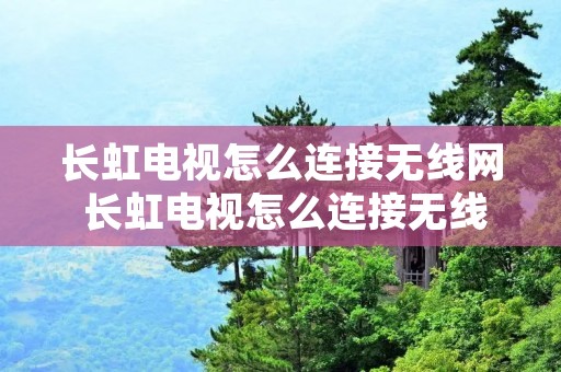 长虹电视怎么连接无线网 长虹电视怎么连接无线网络放电视