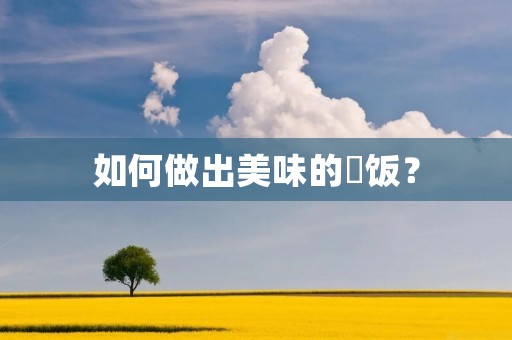如何做出美味的焗饭? 如何做出美味的焗饭?