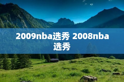 2009nba选秀 2008nba选秀