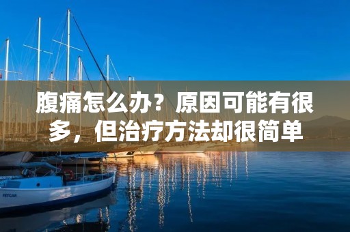 腹痛怎么办？原因可能有很多，但治疗方法却很简单
