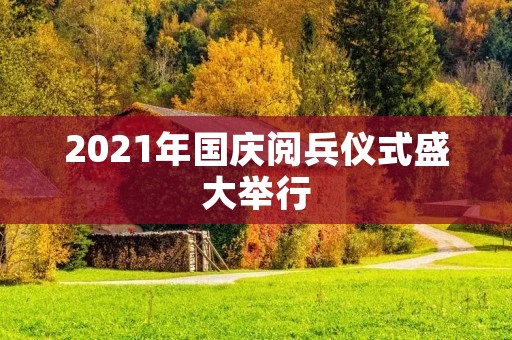 2021年国庆阅兵仪式盛大举行
