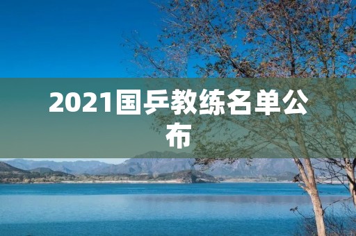 2021国乒教练名单公布:马琳继续担任总教练 2021国乒教练名单公布:马琳继续担任总教练