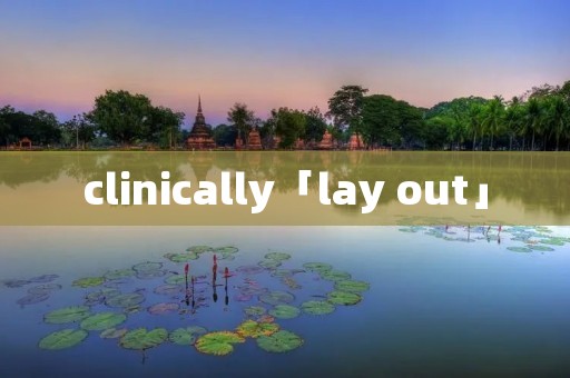 clinically「lay out」 clinically「lay out」