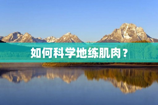 如何科学地练肌肉? 如何科学地练肌肉?