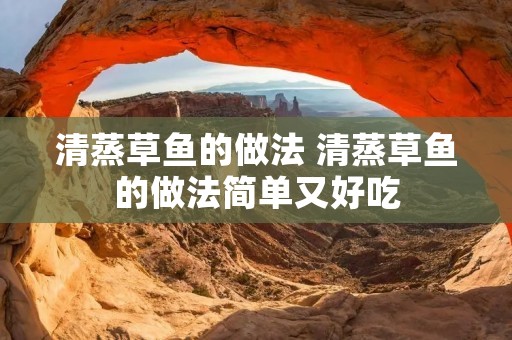 清蒸草鱼的做法 清蒸草鱼的做法简单又好吃