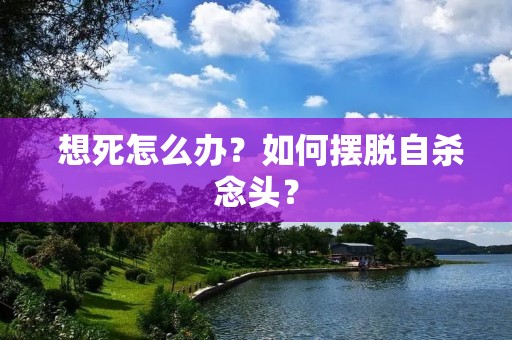  想死怎么办？如何摆脱**念头？