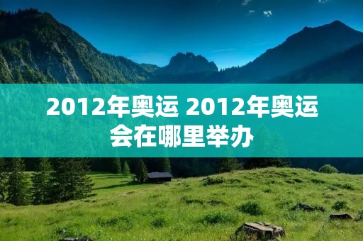 2012年奥运 2012年奥运会在哪里举办