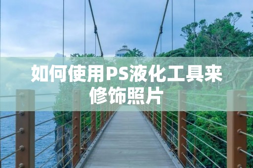 如何使用PS液化工具来修饰照片 如何使用PS液化工具来修饰照片