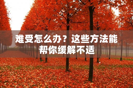 难受怎么办?这些方法能帮你缓解不适 难受怎么办?这些方法能帮你缓解不适