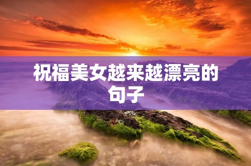祝福美女越来越漂亮的句子