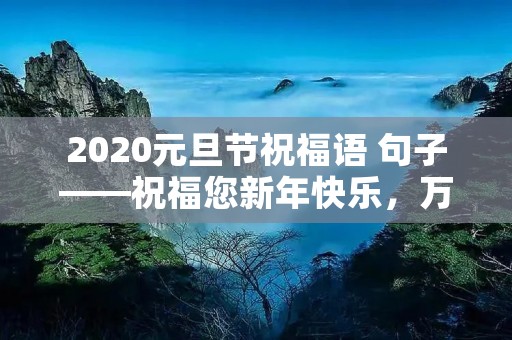 2020元旦节祝福语 句子——祝福您新年快乐,万事如意
