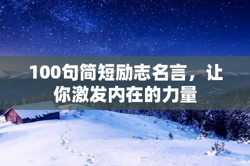 100句简短励志名言,让你激发内在的力量 100句简短励志名言,让你激发内在的力量