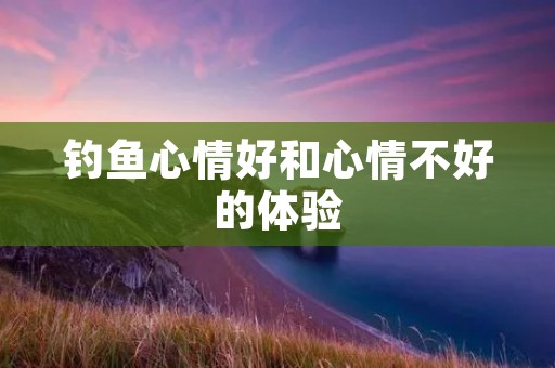 钓鱼心情好和心情不好的体验
