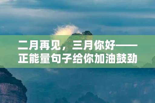 二月再见,三月你好——正能量句子给你加油鼓劲!