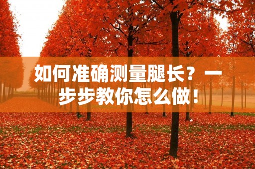 如何准确测量腿长？一步步教你怎么做！