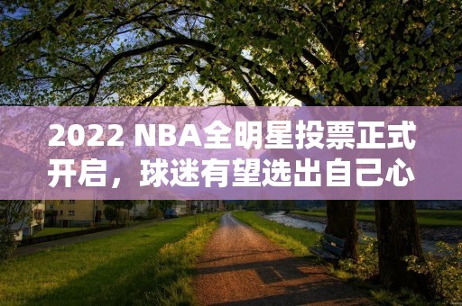 2022 NBA全明星投票正式开启,球迷有望选出自己心目中的巨星! 2022 NBA全明星投票正式开启,球迷有望选出自己心目中的巨星!