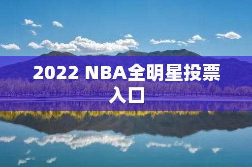 2022 NBA全明星投票入口:NBA球星们的荣耀之战 2022 NBA全明星投票入口:NBA球星们的荣耀之战
